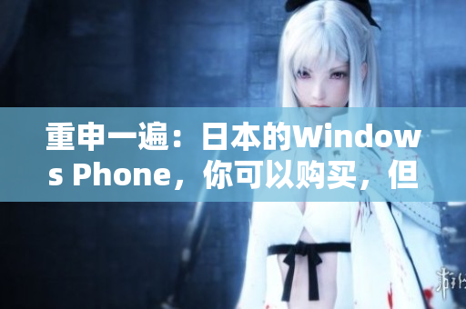 重申一遍：日本的Windows Phone，你可以购买，但我们不推荐。