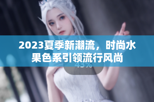 2023夏季新潮流，时尚水果色系引领流行风尚