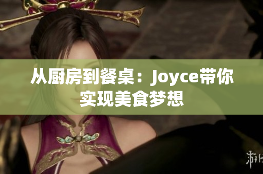 从厨房到餐桌：Joyce带你实现美食梦想