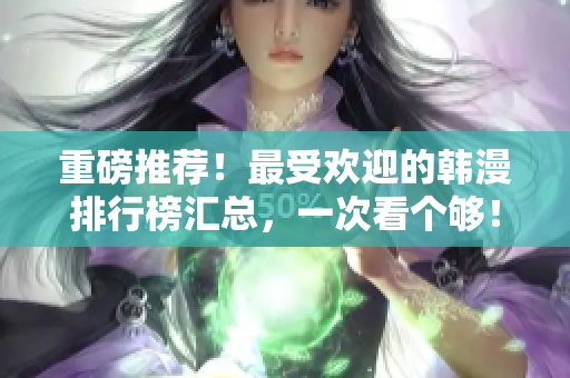 重磅推荐！最受欢迎的韩漫排行榜汇总，一次看个够！