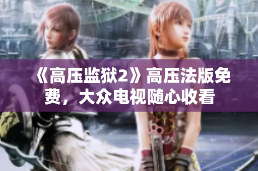 《高压监狱2》高压法版免费，大众电视随心收看