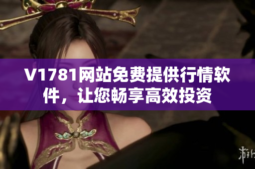 V1781网站免费提供行情软件，让您畅享高效投资