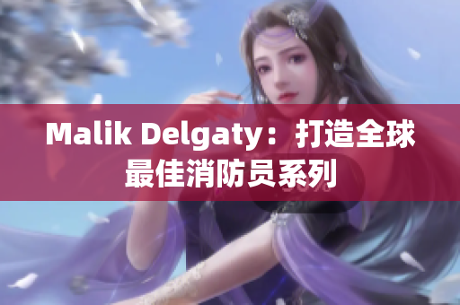 Malik Delgaty：打造全球最佳消防员系列
