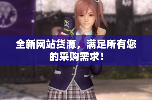 全新网站货源，满足所有您的采购需求！