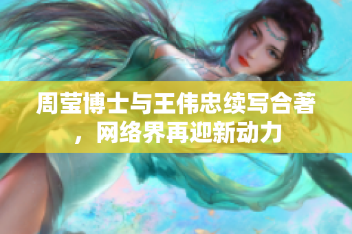 周莹博士与王伟忠续写合著，网络界再迎新动力