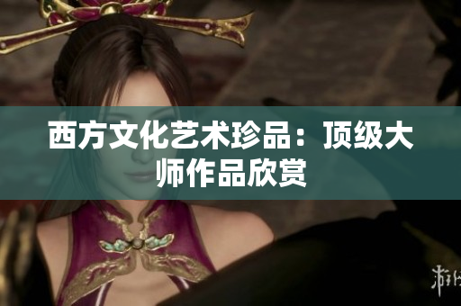 西方文化艺术珍品：顶级大师作品欣赏