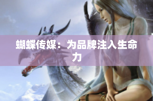蝴蝶传媒：为品牌注入生命力