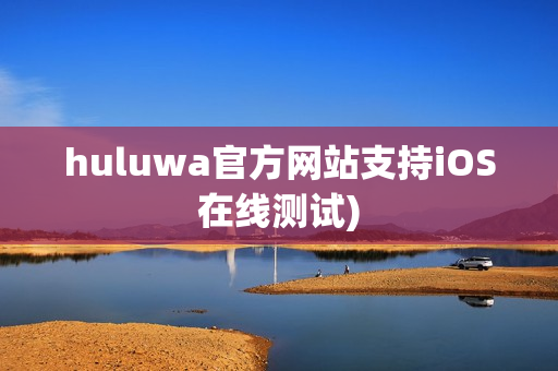 huluwa官方网站支持iOS在线测试)