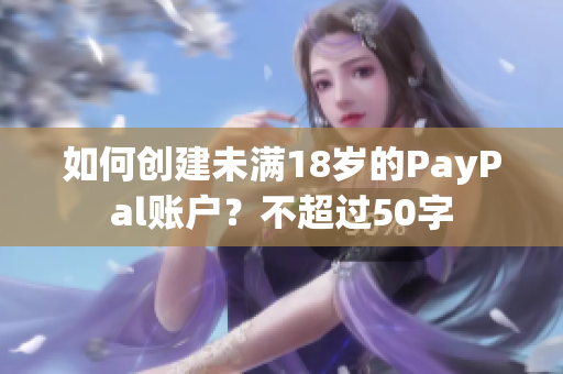 如何创建未满18岁的PayPal账户？不超过50字