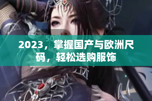 2023，掌握国产与欧洲尺码，轻松选购服饰