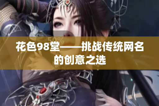 花色98堂——挑战传统网名的创意之选