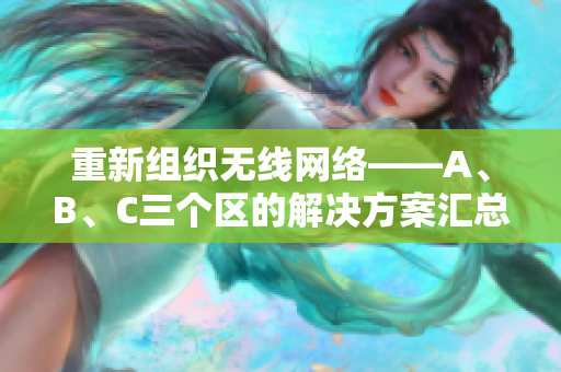 重新组织无线网络——A、B、C三个区的解决方案汇总