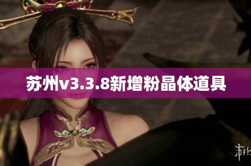 苏州v3.3.8新增粉晶体道具