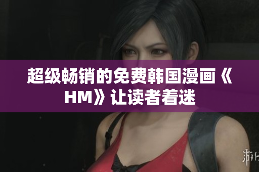 超级畅销的免费韩国漫画《HM》让读者着迷