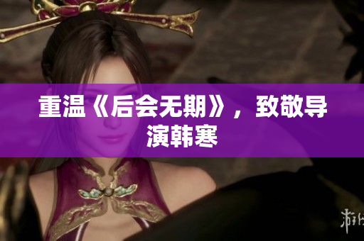 重温《后会无期》，致敬导演韩寒