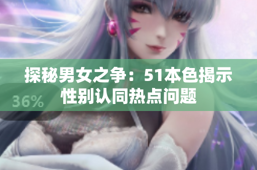 探秘男女之争：51本色揭示性别认同热点问题