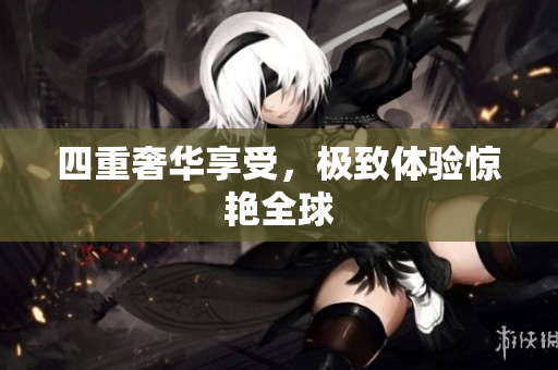 四重奢华享受，极致体验惊艳全球