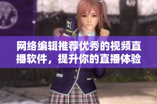 网络编辑推荐优秀的视频直播软件，提升你的直播体验