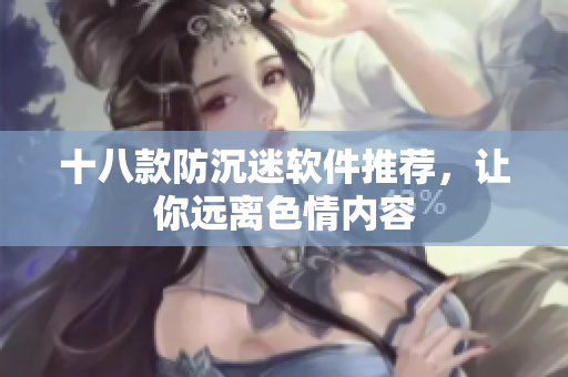 十八款防沉迷软件推荐，让你远离色情内容