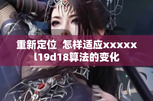 重新定位  怎样适应xxxxxl19d18算法的变化