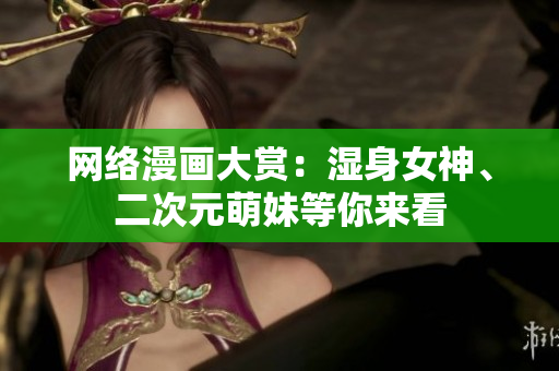 网络漫画大赏：湿身女神、二次元萌妹等你来看