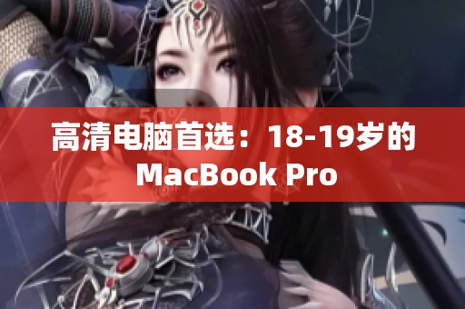 高清电脑首选：18-19岁的 MacBook Pro