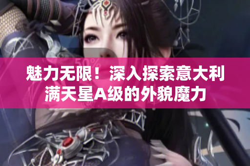 魅力无限！深入探索意大利满天星A级的外貌魔力
