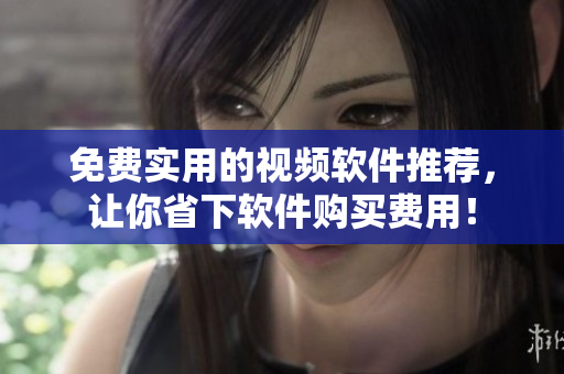 免费实用的视频软件推荐，让你省下软件购买费用！