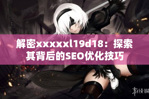 解密xxxxxl19d18：探索其背后的SEO优化技巧