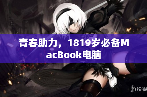 青春助力，1819岁必备MacBook电脑