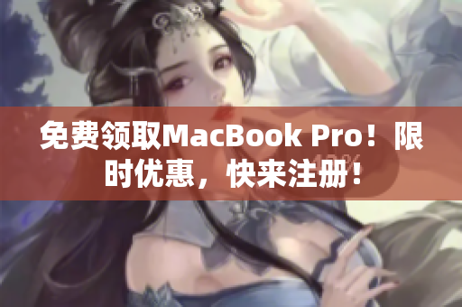 免费领取MacBook Pro！限时优惠，快来注册！
