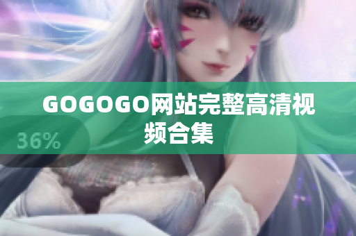 GOGOGO网站完整高清视频合集
