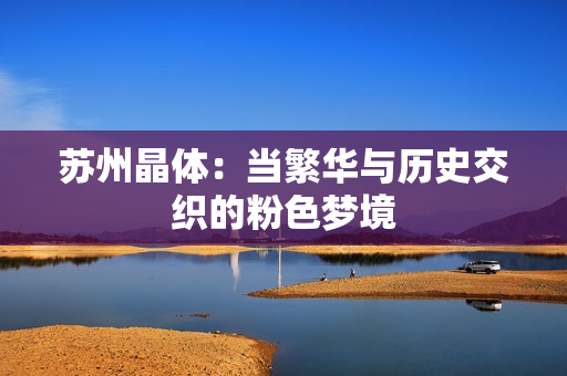 苏州晶体：当繁华与历史交织的粉色梦境