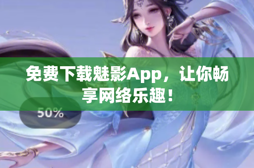 免费下载魅影App，让你畅享网络乐趣！
