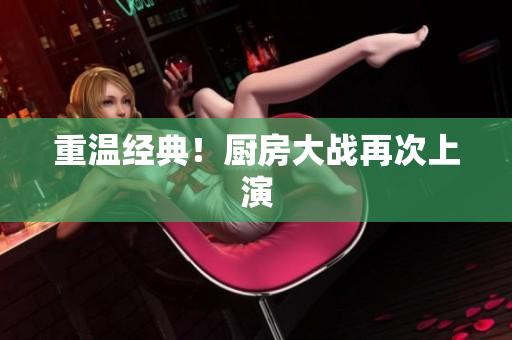 重温经典！厨房大战再次上演
