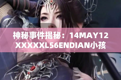 神秘事件揭秘：14MAY12XXXXXL56ENDIAN小孩之谜