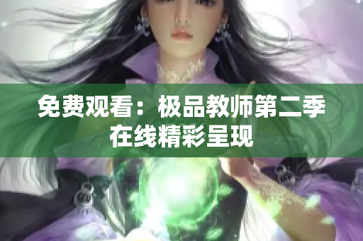 免费观看：极品教师第二季在线精彩呈现