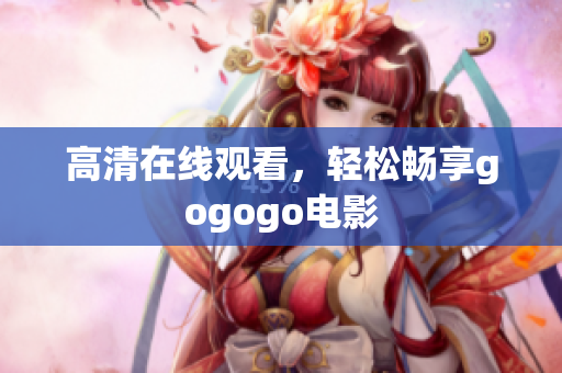 高清在线观看，轻松畅享gogogo电影