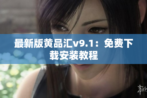 最新版黄品汇v9.1：免费下载安装教程