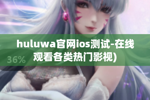 huluwa官网ios测试-在线观看各类热门影视)