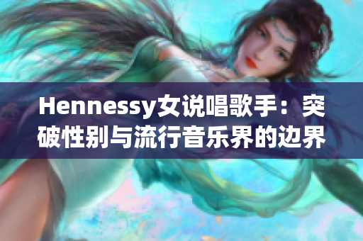 Hennessy女说唱歌手：突破性别与流行音乐界的边界