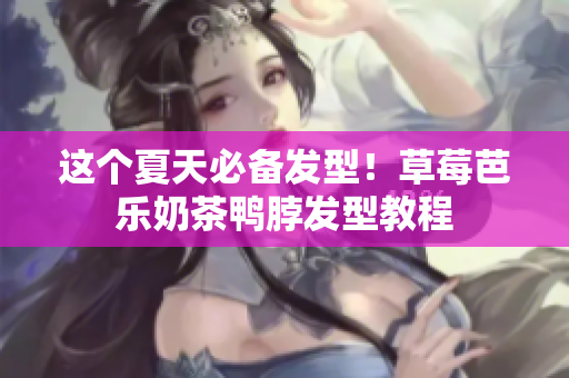 这个夏天必备发型！草莓芭乐奶茶鸭脖发型教程