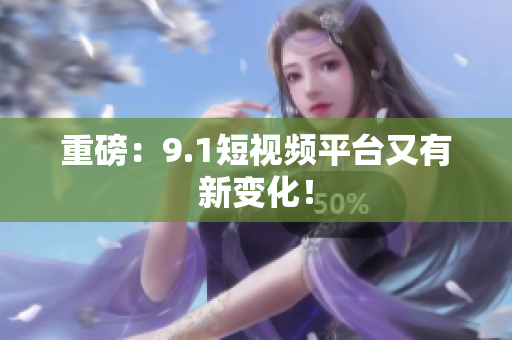 重磅：9.1短视频平台又有新变化！