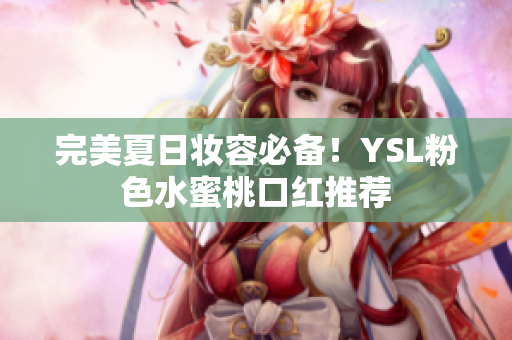 完美夏日妆容必备！YSL粉色水蜜桃口红推荐
