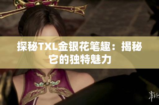 探秘TXL金银花笔趣：揭秘它的独特魅力