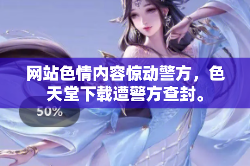 网站色情内容惊动警方，色天堂下载遭警方查封。