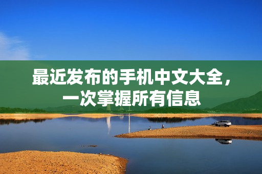 最近发布的手机中文大全，一次掌握所有信息