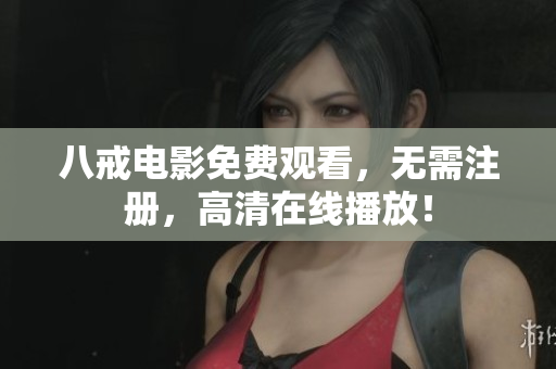 八戒电影免费观看，无需注册，高清在线播放！