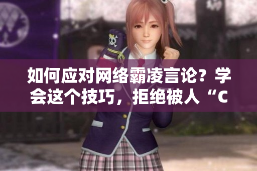 如何应对网络霸凌言论？学会这个技巧，拒绝被人“C烂你的SB”