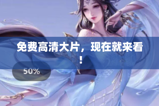 免费高清大片，现在就来看！